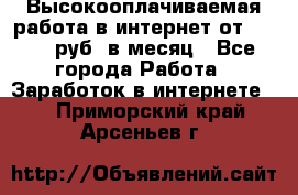 Высокооплачиваемая работа в интернет от 150000 руб. в месяц - Все города Работа » Заработок в интернете   . Приморский край,Арсеньев г.